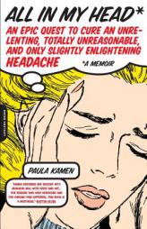 All in My Head: An Epic Quest to Cure an Unrelenting, Totally Unreasonable, And Only Slightly Enlightening Headache by Paula Kamen Paperback Book