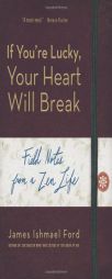 If You're Lucky, Your Heart Will Break: Field Notes from a Zen Life by James Ishmael Ford Paperback Book