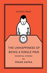 The Unhappiness of Being a Single Man: Essential Stories by Franz Kafka Paperback Book