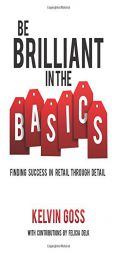 Be Brilliant in the Basics: Finding Success in Retail Through Detail by Kelvin Goss Paperback Book