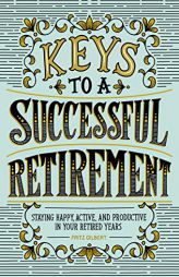 Keys to a Successful Retirement: Staying Happy, Active, and Productive in Your Retired Years by Fritz Gilbert Paperback Book