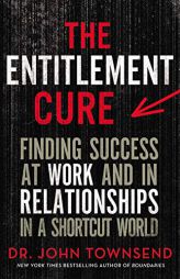 The Entitlement Cure: Finding Success at Work and in Relationships in a Shortcut World by John Townsend Paperback Book