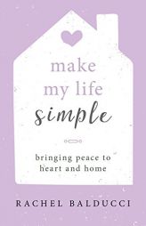 Make My Life Simple: Bringing Peace to Heart and Home by Rachel Balducci Paperback Book
