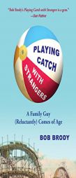 Playing Catch with Strangers: A Family Guy (Reluctantly) Comes of Age by Bob Brody Paperback Book