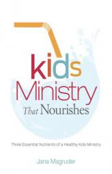 Kids Ministry that Nourishes: Three Essential Nutrients of a Healthy Kids Ministry by Jana Magruder Paperback Book