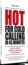 Hot For Cold Calling in 45 Minutes: How to Boost Your Success Rate on the Phone by Tim Taxis Paperback Book