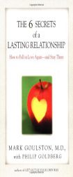 The 6 Secrets of a Lasting Relationship: How to Fall in Love Again--And Stay There by Mark Goulston Paperback Book