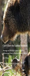 Can't Chew the Leather Anymore: Musings on Wildlife Conservation in Yellowstone from a Broken-Down Biologist by P. J. White Paperback Book