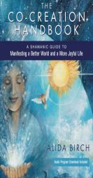The Co-Creation Handbook: A Shamanic Guide to Manifesting a Better World and a More Joyful Life by Alida Birch Paperback Book