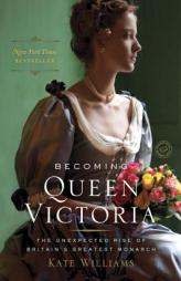 Becoming Queen Victoria: The Unexpected Rise of Britain's Greatest Monarch by Kate Williams Paperback Book