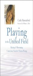 Playing in the Unified Field: Raising and Becoming Conscious, Creative Human Beings by Carla Hannaford Paperback Book
