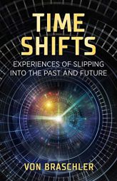 Time Shifts: Experiences of Slipping into the Past and Future by Von Braschler Paperback Book