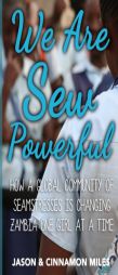 We Are Sew Powerful: How A Global Community Of Seamstresses Is Changing Zambia One Girl At A Time by Jason G. Miles Paperback Book