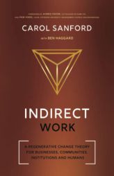 Indirect Work: A Regenerative Change Theory for Businesses, Communities, Institutions and Humans by Carol Sanford Paperback Book