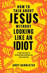 How to Talk about Jesus without Looking like an Idiot: A Panic-Free Guide to Having Natural Conversations about Your Faith by Andy Bannister Paperback Book