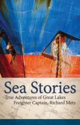 Sea Stories: True Adventures of Great Lakes Freighter Captain, Richard Metz by Richard Metz Paperback Book