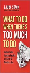 What To Do When There's Too Much To Do: Reduce Tasks, Increase Results, and Save 90 a Minutes Day by Laura Stack Paperback Book