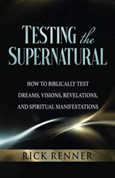 Testing the Supernatural: How to Biblically Test Dreams, Visions, Revelations, and Spiritual Manifestations by Rick Renner Paperback Book