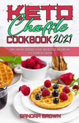Keto Chaffle Cookbook 2021: Easy and Delicious Low Carb Keto Bread Recipes for Weight Loss by Sandra Brown Paperback Book