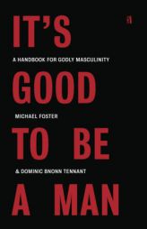 It's Good to Be a Man: A Handbook for Godly Masculinity by Michael Foster Paperback Book