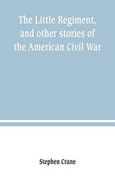The Little Regiment, and other stories of the American Civil War by Stephen Crane Paperback Book