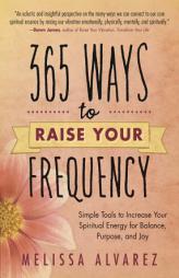 365 Ways to Raise Your Frequency: Simple Tools to Increase Your Spiritual Energy for Balance, Purpose, and Joy by Melissa Alvarez Paperback Book
