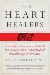 The Heart Healers: The Misfits, Mavericks, and Rebels Who Created the Greatest Medical Breakthrough of Our Lives by James Forrester Paperback Book
