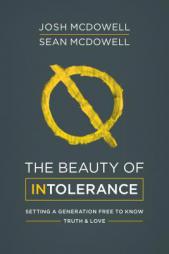 The Beauty of Intolerance: Setting a Generation Free to Know Truth and Love as God Designed by Josh McDowell Paperback Book