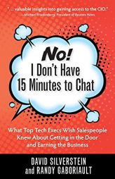 No! I Don't Have 15 Minutes to Chat: What Top Tech Execs Wish Salespeople Knew About Getting in the Door and Earning the Business by Silverstein David Paperback Book