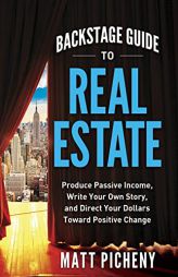 Backstage Guide to Real Estate: Produce Passive Income, Write Your Own Story, and Direct Your Dollars Toward Positive Change by Matt Picheny Paperback Book