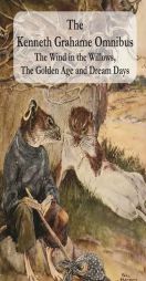 The Kenneth Grahame Omnibus: The Wind in the Willows, The Golden Age and Dream Days (including 