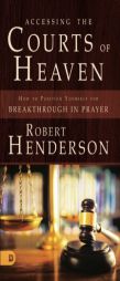 Accessing the Courts of Heaven: Positioning Yourself for Breakthrough and Answered Prayers by Robert Henderson Paperback Book