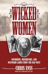 Wicked Women: Notorious, Mischievous, and Wayward Ladies from the Old West by Chris Enss Paperback Book