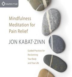 Mindfulness Meditation for Pain Relief: Guided Practices for Reclaiming Your Body and Your Life by Jon Kabat-Zinn Paperback Book