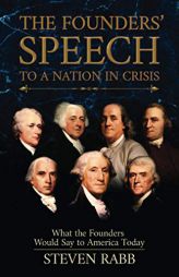 THE FOUNDERS' SPEECH TO A NATION IN CRISIS: What the Founders would say to America today. by Steven Rabb Paperback Book