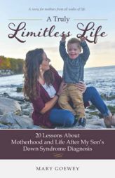 A Truly Limitless Life: 20 Lessons About Motherhood and Life After My Son's Down Syndrome Diagnosis by Mary Goewey Paperback Book