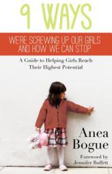9 Ways We're Screwing Up Our Girls and How We Can Stop: A Guide to Helping Girls Reach Their Highest Potential by Anea Bogue Paperback Book