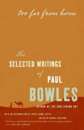 Too Far from Home: The Selected Writings of Paul Bowles by Paul Bowles Paperback Book