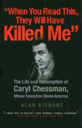When You Read This They Will Have Killed Me: The Life and Redemption of Caryl Chessman, Whose Execution Shook America by Alan Bisbort Paperback Book