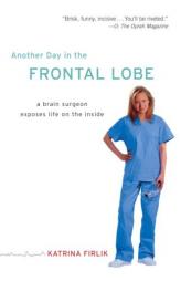 Another Day in the Frontal Lobe: A Brain Surgeon Exposes Life on the Inside by Katrina Firlik Paperback Book