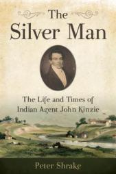 The Silver Man: The Life and Times of Indian Agent John Kinzie by Peter Shrake Paperback Book