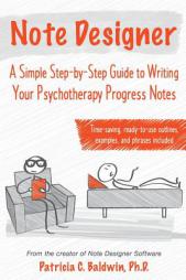 Note Designer: A Simple Step-by-Step Guide to Writing Your Psychotherapy Progress Notes by Patricia C. Baldwin Paperback Book