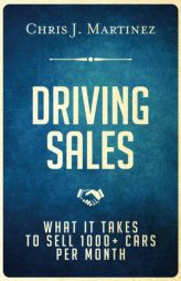 Driving Sales: What It Takes to Sell 1000+ Cars Per Month by Chris J. Martinez Paperback Book