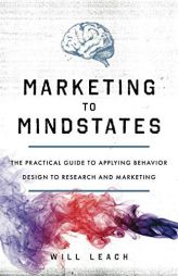 Marketing to Mindstates: The Practical Guide to Applying Behavior Design to Research and Marketing by Will Leach Paperback Book