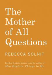 The Mother of All Questions: Further Reports from the Feminist Revolutions by Rebecca Solnit Paperback Book