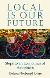 Local Is Our Future: Steps to an Economics of Happiness by Helena Norberg-Hodge Paperback Book