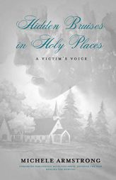Hidden Bruises in Holy Places: A Victim’s Voice: Unmasking Narcissistic Religious Abuse. Exposing the Pain. Healing the Hurting by Michele Armstrong Paperback Book