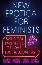 New Erotica for Feminists: Satirical Fantasies of Love, Lust, and Equal Pay by Caitlin Kunkel Paperback Book