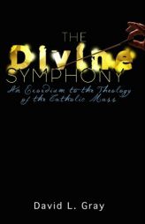 The Divine Symphony: An Exordium to the Theology of the Catholic Mass by David L. Gray Paperback Book
