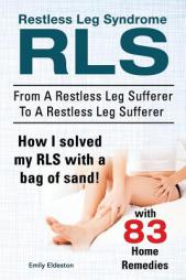 Restless Leg Syndrome Rls. from a Restless Leg Sufferer to a Restless Leg Sufferer. How I Solved My Rls with a Bag of Sand! with 83 Home Remedies. by Emily Eldeston Paperback Book